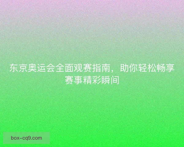 东京奥运会全面观赛指南，助你轻松畅享赛事精彩瞬间